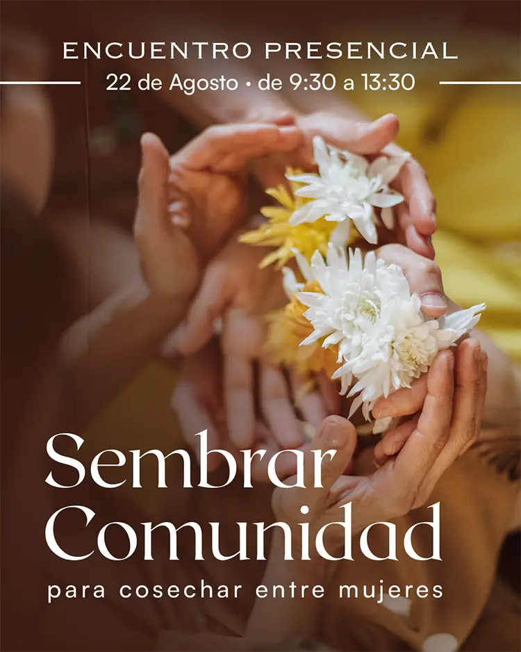 Varias manos sostienen con delicadeza flores blancas y amarillas. El texto dice: «Sembrar comunidad, para cosechar entre mujeres». El evento tendrá lugar el 22 de agosto, de 9:30 a 13:30, en formato presencial. Consulta el programa completo para descubrir sesiones y actividades inspiradoras.